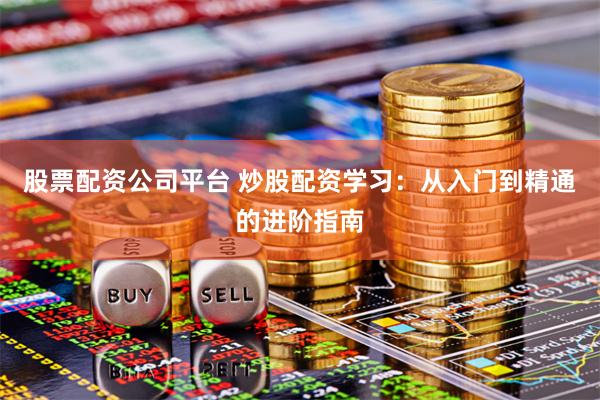 股票配资公司平台 炒股配资学习：从入门到精通的进阶指南
