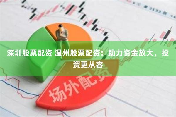 深圳股票配资 温州股票配资：助力资金放大，投资更从容