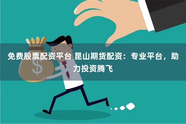 免费股票配资平台 昆山期货配资：专业平台，助力投资腾飞