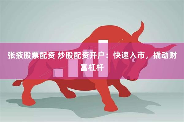 张掖股票配资 炒股配资开户：快速入市，撬动财富杠杆