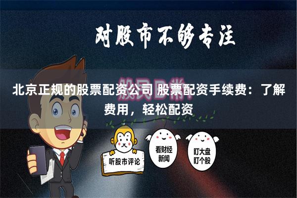北京正规的股票配资公司 股票配资手续费：了解费用，轻松配资