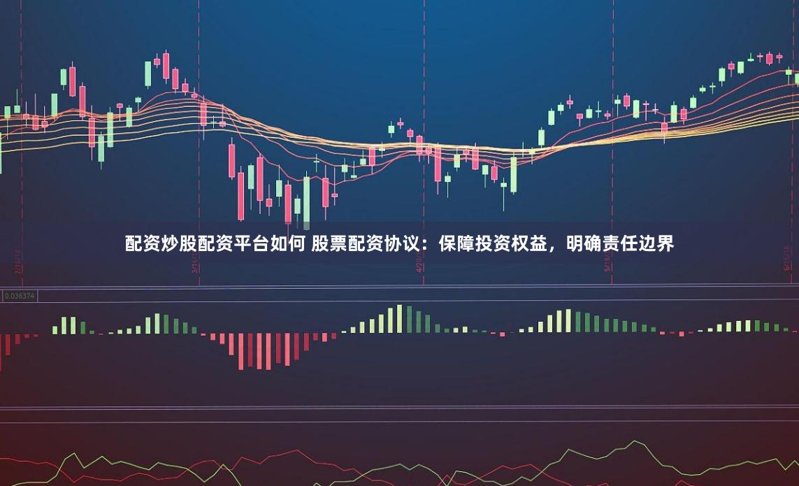 配资炒股配资平台如何 股票配资协议：保障投资权益，明确责任边界