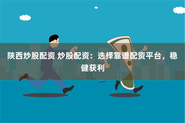 陕西炒股配资 炒股配资：选择靠谱配资平台，稳健获利