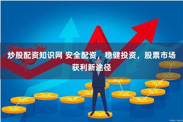 炒股配资知识网 安全配资，稳健投资，股票市场获利新途径