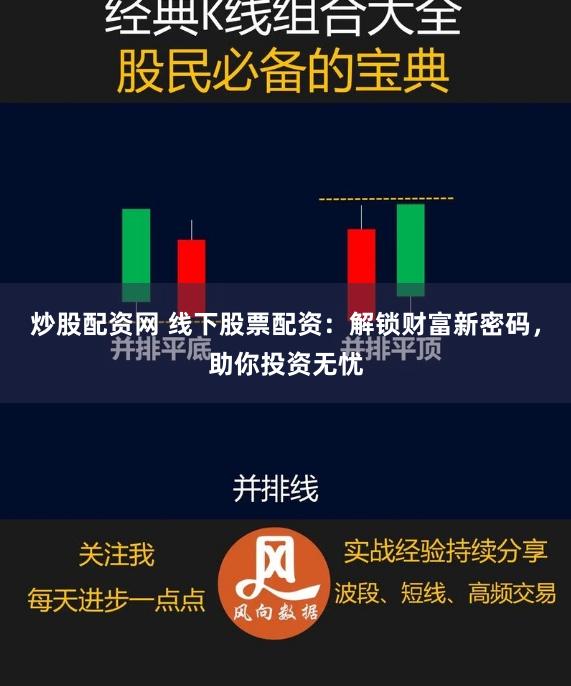 炒股配资网 线下股票配资：解锁财富新密码，助你投资无忧