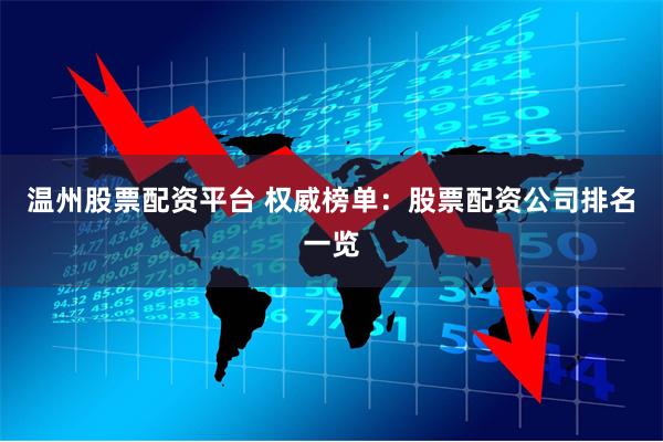 温州股票配资平台 权威榜单：股票配资公司排名一览
