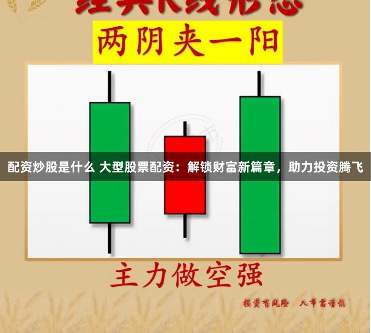 配资炒股是什么 大型股票配资：解锁财富新篇章，助力投资腾飞