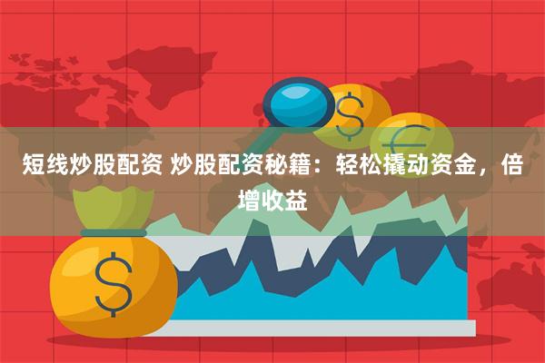 短线炒股配资 炒股配资秘籍：轻松撬动资金，倍增收益