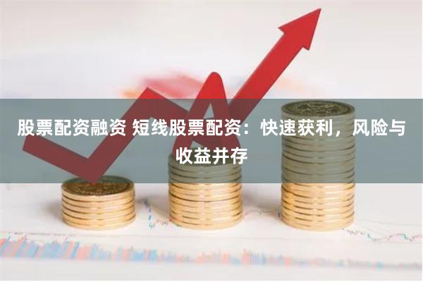 股票配资融资 短线股票配资：快速获利，风险与收益并存