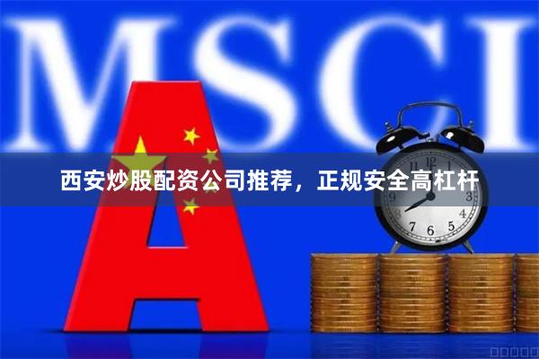 西安炒股配资公司推荐，正规安全高杠杆